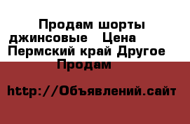 Продам шорты джинсовые › Цена ­ 500 - Пермский край Другое » Продам   